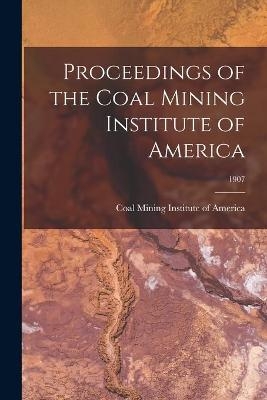 Proceedings of the Coal Mining Institute of America; 1907 - 