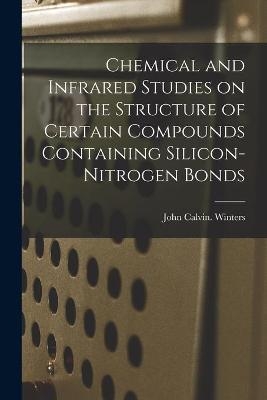 Chemical and Infrared Studies on the Structure of Certain Compounds Containing Silicon-nitrogen Bonds - John Calvin Winters