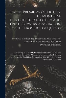 List of Premiums Offered by the Montreal Horticultural Society and Fruit-Growers' Association of the Province of Quebec [microform] - 