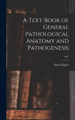 A Text-book of General Pathological Anatomy and Pathogenesis; pt.1 - Ernst 1849-1905 Ziegler