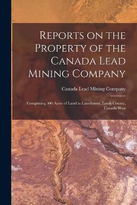 Reports on the Property of the Canada Lead Mining Company [microform] - 