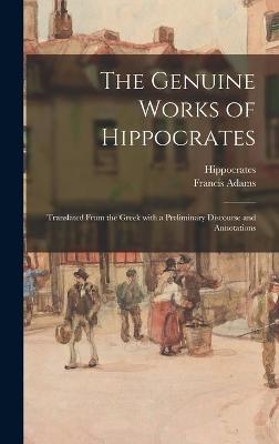 The Genuine Works of Hippocrates; Translated From the Greek With a Preliminary Discourse and Annotations - Francis 1796-1861 Adams