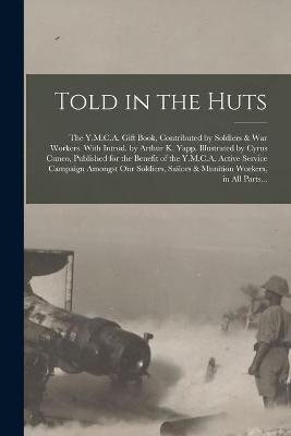 Told in the Huts; the Y.M.C.A. Gift Book, Contributed by Soldiers & War Workers. With Introd. by Arthur K. Yapp. Illustrated by Cyrus Cuneo, Published for the Benefit of the Y.M.C.A. Active Service Campaign Amongst Our Soldiers, Sailors & Munition... -  Anonymous