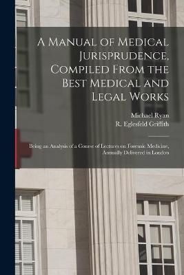 A Manual of Medical Jurisprudence, Compiled From the Best Medical and Legal Works - Michael 1800-1841 Ryan