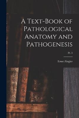 A Text-book of Pathological Anatomy and Pathogenesis; pt. 3 - Ernst 1849-1905 Ziegler