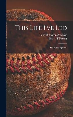 This Life I've Led; My Autobiography - Babe Didrikson 1911-1956 Zaharias, Harry T Paxton