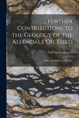 ... Further Contributions to the Geology of the Allendale Oil Field - Gail Francis 1898- Moulton
