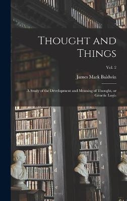 Thought and Things; a Study of the Development and Meaning of Thought, or Genetic Logic; vol. 2 - James Mark 1861-1934 Baldwin