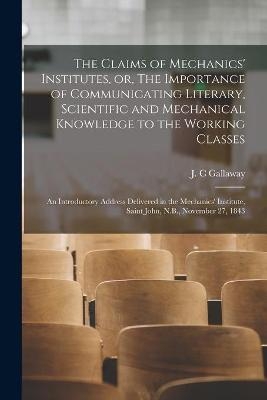 The Claims of Mechanics' Institutes, or, The Importance of Communicating Literary, Scientific and Mechanical Knowledge to the Working Classes [microform] - 