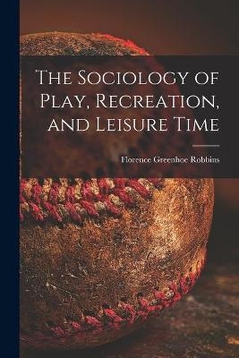 The Sociology of Play, Recreation, and Leisure Time - Florence Greenhoe Robbins