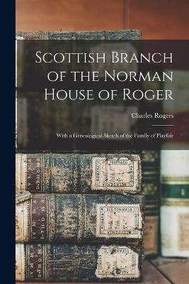 Scottish Branch of the Norman House of Roger; With a Genealogical Sketch of the Family of Playfair - 