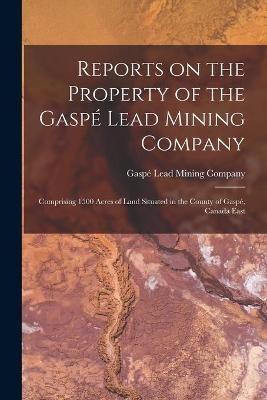 Reports on the Property of the Gaspé Lead Mining Company [microform] - 