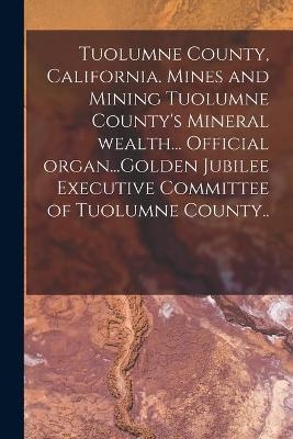 Tuolumne County, California. Mines and Mining Tuolumne County's Mineral Wealth... Official Organ...Golden Jubilee Executive Committee of Tuolumne County.. -  Anonymous