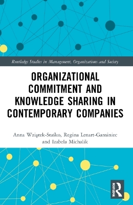 Organizational Commitment and Knowledge Sharing in Contemporary Companies - Anna Wziątek-Staśko, Regina Lenart-Gansiniec, Izabela Michalik