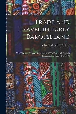 Trade and Travel in Early Barotseland; the Diaries of George Westbeech, 1885-1888, and Captain Norman MacLeod, 1875-1876 - 