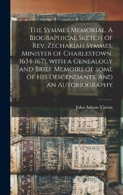 The Symmes Memorial. A Biographical Sketch of Rev. Zechariah Symmes, Minister of Charlestown, 1634-1671, With a Genealogy and Brief Memoirs of Some of His Descendants. And an Autobiography - John Adams 1801-1877 Vinton