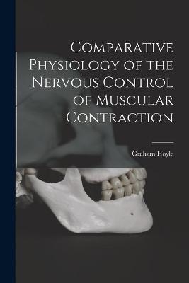 Comparative Physiology of the Nervous Control of Muscular Contraction - Graham Hoyle