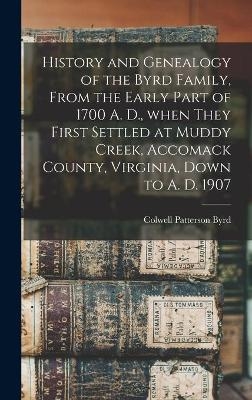 History and Genealogy of the Byrd Family, From the Early Part of 1700 A. D., When They First Settled at Muddy Creek, Accomack County, Virginia, Down to A. D. 1907 - Colwell Patterson 1829- Byrd