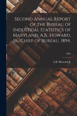 Second Annual Report of the Bureau of Industrial Statistics of Maryland. A.B.. Howard, Jr., Chief of Bureau. 1894.; 1894 - 