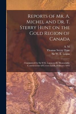 Reports of Mr. A. Michel and Dr. T. Sterry Hunt on the Gold Region of Canada [microform] - Thomas Sterry 1826-1892 Hunt