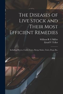 The Diseases of Live Stock and Their Most Efficient Remedies [microform] - Lloyd V Tellor