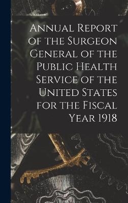 Annual Report of the Surgeon General of the Public Health Service of the United States for the Fiscal Year 1918 -  Anonymous