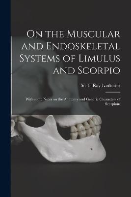 On the Muscular and Endoskeletal Systems of Limulus and Scorpio; With Some Notes on the Anatomy and Generic Characters of Scorpions - 