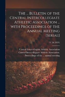 The ... Bulletin of the Central Intercollegiate Athletic Association ... With Proceedings of the ... Annual Meeting [serial]; v. 26 (1939) - 