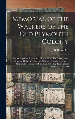Memorial of the Walkers of the Old Plymouth Colony; Embracing Genealogical and Biographical Sketches of James, of Taunton; Philip, of Rehoboth; William of Eastham; John, of Marshfield; Thomas, of Bristol; and of Their Descendants From 1620 to 1860 - 