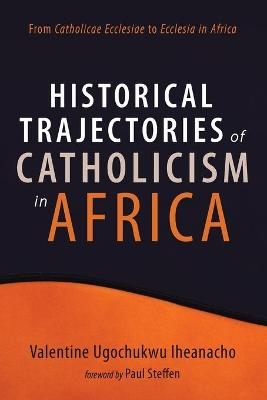 Historical Trajectories of Catholicism in Africa - Valentine Ugochukwu Iheanacho