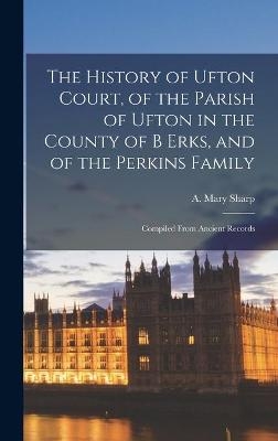 The History of Ufton Court, of the Parish of Ufton in the County of B Erks, and of the Perkins Family - 