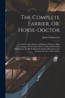 The Complete Farrier, or, Horse-doctor - John C Knowlson