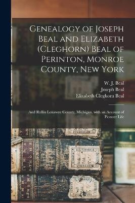 Genealogy of Joseph Beal and Elizabeth (Cleghorn) Beal of Perinton, Monroe County, New York - Joseph 1782-1977 Beal, Elizabeth Cleghorn 1784-1831 Beal