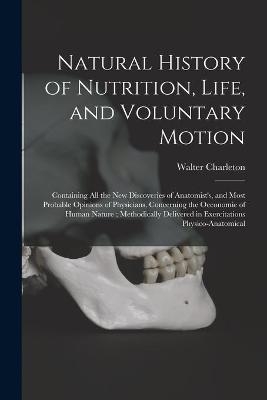 Natural History of Nutrition, Life, and Voluntary Motion - Walter 1619-1707 Charleton