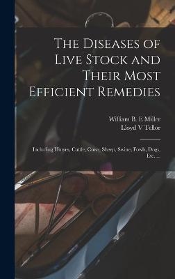 The Diseases of Live Stock and Their Most Efficient Remedies [microform] - Lloyd V Tellor