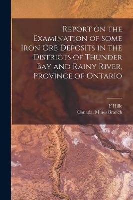 Report on the Examination of Some Iron Ore Deposits in the Districts of Thunder Bay and Rainy River, Province of Ontario [microform] - F Hille