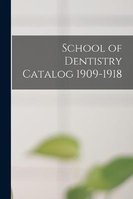 School of Dentistry Catalog 1909-1918 -  Anonymous