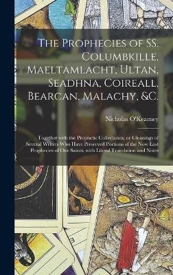 The Prophecies of SS. Columbkille, Maeltamlacht, Ultan, Seadhna, Coireall, Bearcan, Malachy, &c. [microform] - 