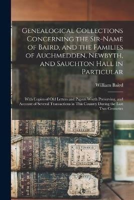 Genealogical Collections Concerning the Sir-name of Baird, and the Families of Auchmedden, Newbyth, and Sauchton Hall in Particular - 