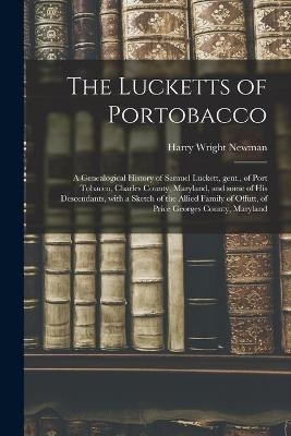 The Lucketts of Portobacco; a Genealogical History of Samuel Luckett, Gent., of Port Tobacco, Charles County, Maryland, and Some of His Descendants, With a Sketch of the Allied Family of Offutt, of Price Georges County, Maryland - Harry Wright 1894- Newman