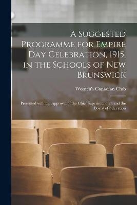 A Suggested Programme for Empire Day Celebration, 1915, in the Schools of New Brunswick [microform] - 