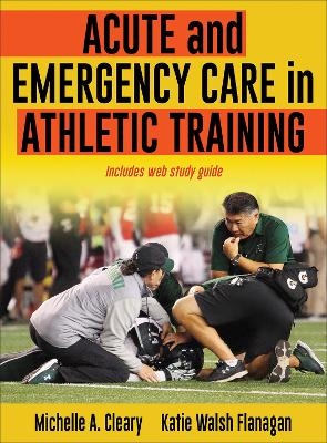 Acute and Emergency Care in Athletic Training - Michelle Cleary, Katie Walsh Flanagan