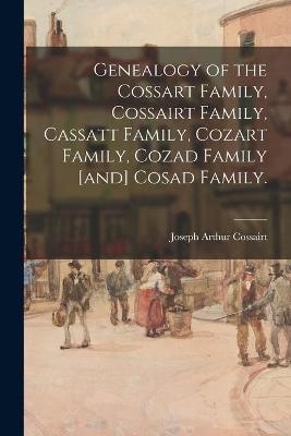 Genealogy of the Cossart Family, Cossairt Family, Cassatt Family, Cozart Family, Cozad Family [and] Cosad Family. - Joseph Arthur 1887- Cossairt