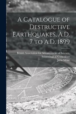 A Catalogue of Destructive Earthquakes, A.D. 7 to A.D. 1899 - John 1850-1913 Milne