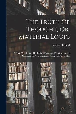 The Truth Of Thought, Or, Material Logic - William 1848-1923 Poland