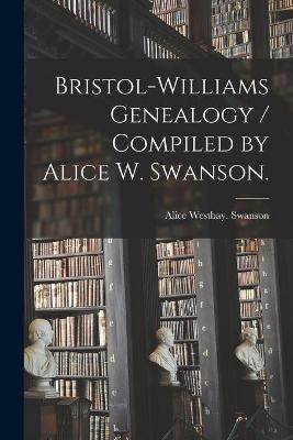 Bristol-Williams Genealogy / Compiled by Alice W. Swanson. - Alice Westbay Swanson