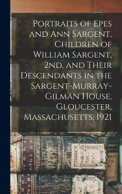 Portraits of Epes and Ann Sargent, Children of William Sargent, 2nd, and Their Descendants in the Sargent-Murray-Gilman House, Gloucester, Massachusetts, 1921 -  Anonymous