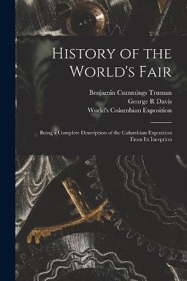 History of the World's Fair - Benjamin Cummings 1835-1916 Truman, George R Davis