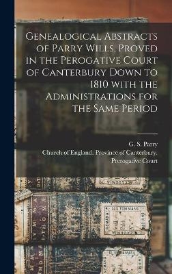 Genealogical Abstracts of Parry Wills, Proved in the Perogative Court of Canterbury Down to 1810 With the Administrations for the Same Period - 