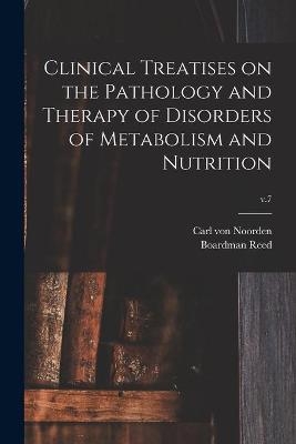 Clinical Treatises on the Pathology and Therapy of Disorders of Metabolism and Nutrition; v.7 - Carl Von 1858-1944 Noorden, Boardman 1842-1917 Ed Reed